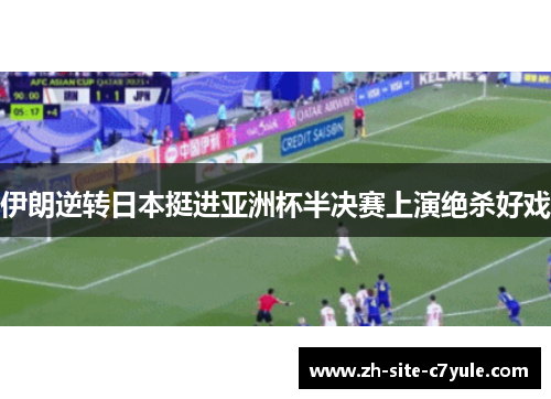 伊朗逆转日本挺进亚洲杯半决赛上演绝杀好戏